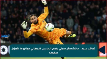تعاقد جديد.. مانشستر سيتي يضم الحارس الإيطالي دوناروما لتعزيز صفوفه